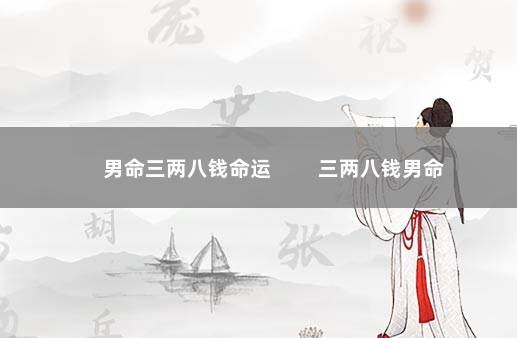 男命三两八钱命运 三两八钱男命