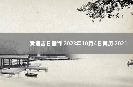 黄道吉日查询 2023年10月4日黄历 2021年10月4号是吉日吗