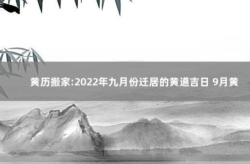 黄历搬家:2022年九月份迁居的黄道吉日 9月黄道吉日查询2021年搬家入宅