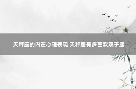 天秤座的内在心理表现 天秤座有多喜欢双子座
