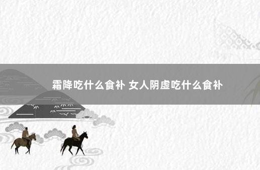 霜降吃什么食补 女人阴虚吃什么食补