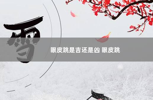 眼皮跳是吉还是凶 眼皮跳