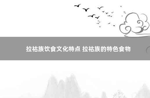 拉祜族饮食文化特点 拉祜族的特色食物