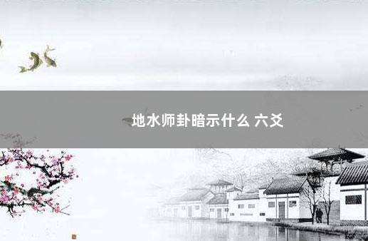 地水师卦暗示什么 六爻
