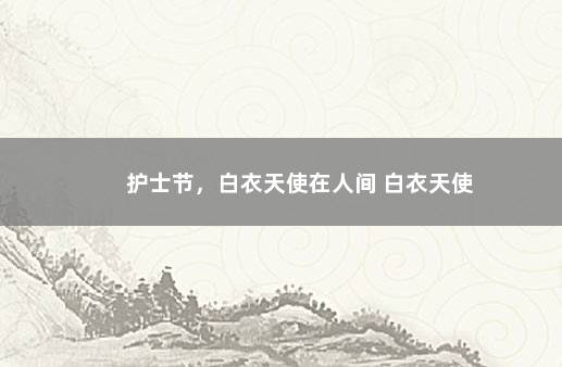 护士节,白衣天使在人间 白衣天使