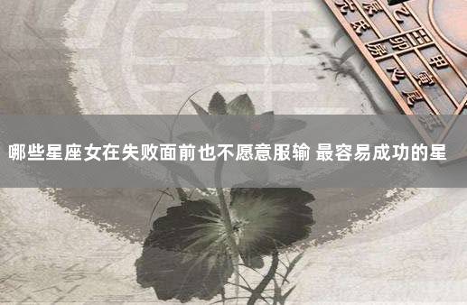 哪些星座女在失败面前也不愿意服输 最容易成功的星座