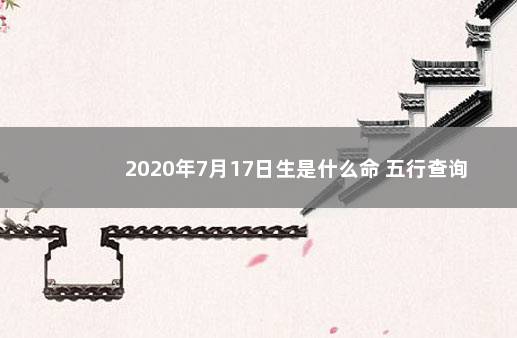 2020年7月17日生是什么命 五行查询