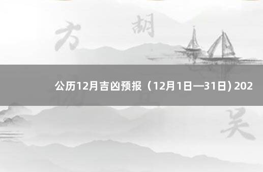 公历12月吉凶预报(12月1日—31日) 2021年12月31日黄历是黄道吉日吗