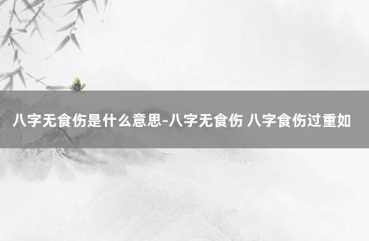 八字无食伤是什么意思-八字无食伤 八字食伤过重如何补救