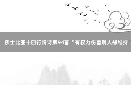 莎士比亚十四行情诗第94首“有权力伤害别人却维持克制,无为而… 莎士比亚英文情诗