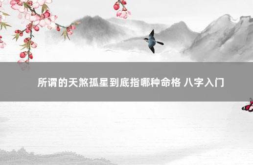 所谓的天煞孤星到底指哪种命格 八字入门