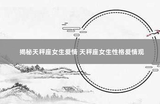 揭秘天秤座女生爱情 天秤座女生性格爱情观
