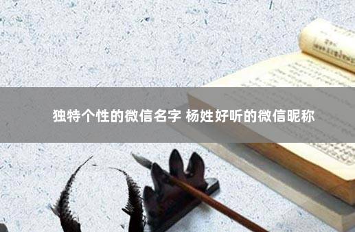 独特个性的微信名字 杨姓好听的微信昵称