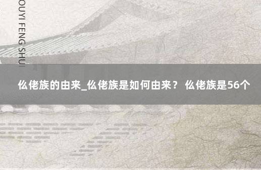 仫佬族的由来_仫佬族是如何由来？ 仫佬族是56个民族吗