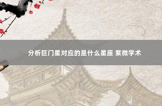 分析巨门星对应的是什么星座 紫微学术