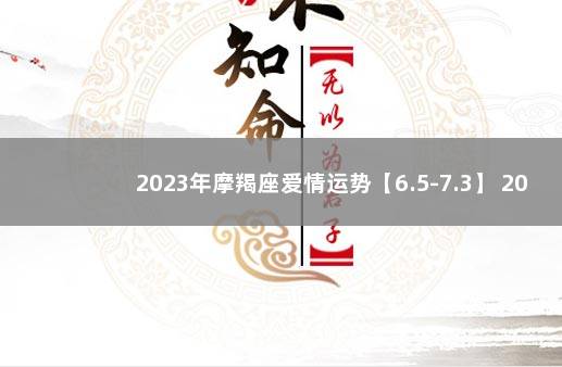 2023年摩羯座爱情运势【6.5-7.3】 2022年摩羯座