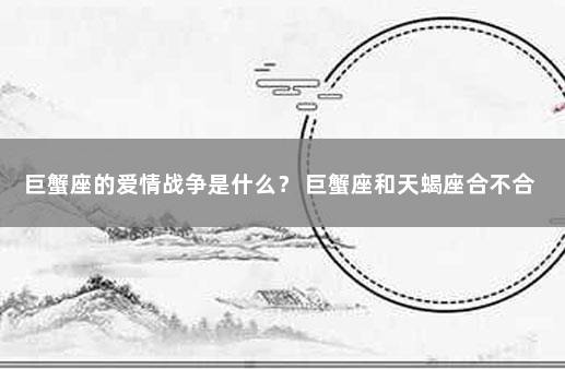 巨蟹座的爱情战争是什么？ 巨蟹座和天蝎座合不合