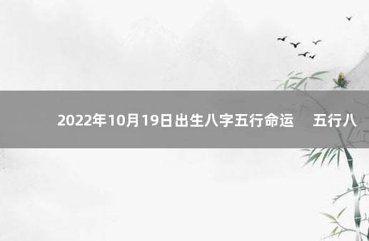 2022年10月19日出生八字五行命运 　五行八字一览