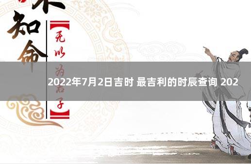 2022年7月2日吉时 最吉利的时辰查询 2022年7月24日黄历查询