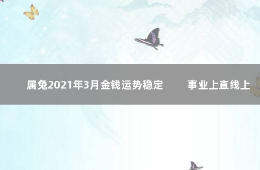 属兔2021年3月金钱运势稳定 　　事业上直线上升