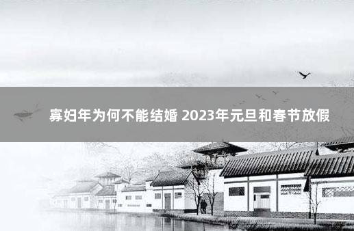 寡妇年为何不能结婚 2023年元旦和春节放假