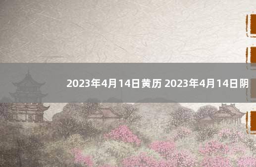 2023年4月14日黄历 2023年4月14日阴历是几号