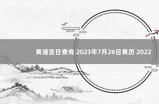 黄道吉日查询 2023年7月26日黄历 2022年6月26日是黄道吉日吗