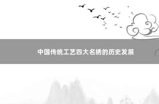 中国传统工艺四大名绣的历史发展