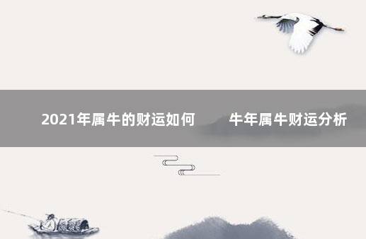 2021年属牛的财运如何 　　牛年属牛财运分析