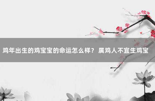 鸡年出生的鸡宝宝的命运怎么样？ 属鸡人不宜生鸡宝宝