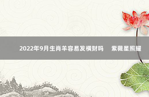 2022年9月生肖羊容易发横财吗 　紫薇星照耀