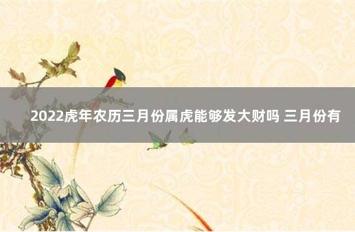 2022虎年农历三月份属虎能够发大财吗 三月份有机会