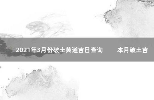 2021年3月份破土黄道吉日查询 　　本月破土吉日日期