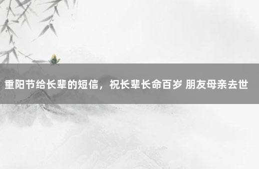 重阳节给长辈的短信，祝长辈长命百岁 朋友母亲去世安慰短信