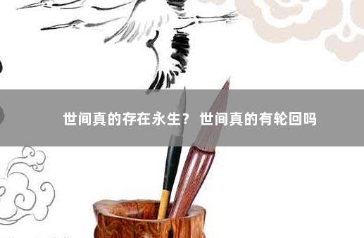 世间真的存在永生？ 世间真的有轮回吗