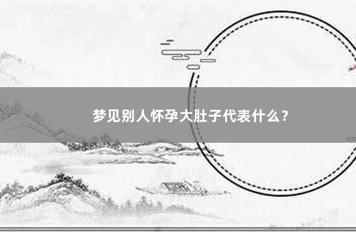 梦见别人怀孕大肚子代表什么？