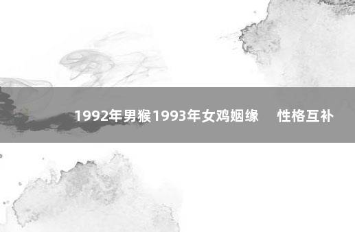 1992年男猴1993年女鸡姻缘 　性格互补