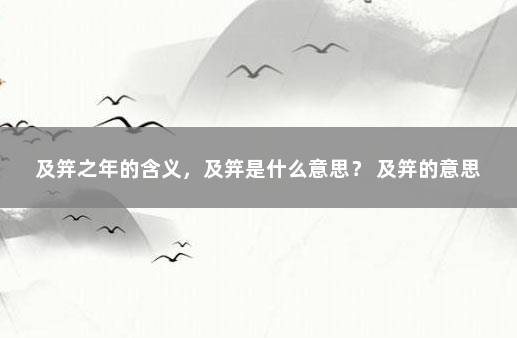 及笄之年的含义，及笄是什么意思？ 及笄的意思