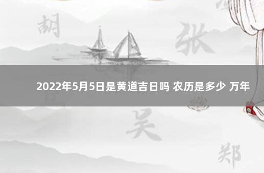 2022年5月5日是黄道吉日吗 农历是多少 万年历2020年1月黄道吉日