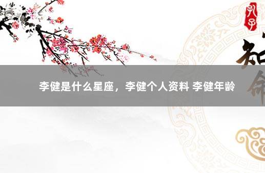 李健是什么星座，李健个人资料 李健年龄