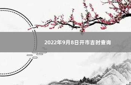 2022年9月8日开市吉时查询