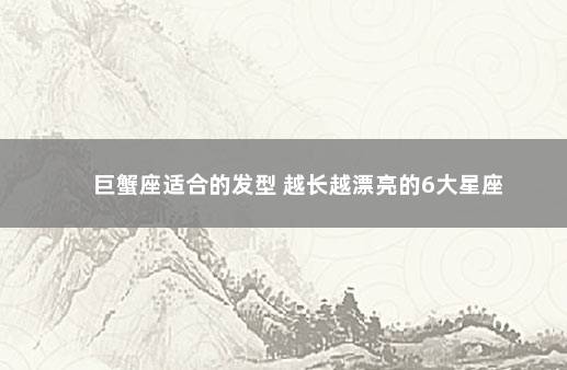 巨蟹座适合的发型 越长越漂亮的6大星座