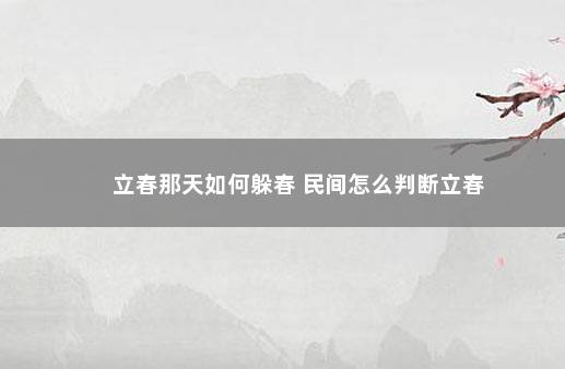 立春那天如何躲春 民间怎么判断立春