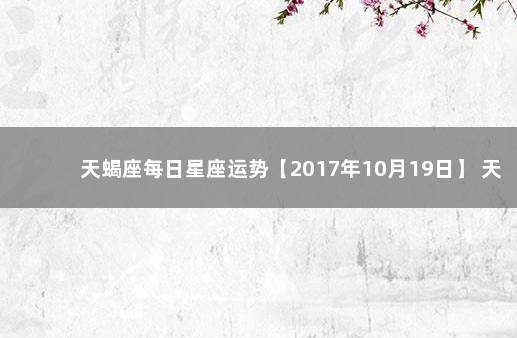 天蝎座每日星座运势【2017年10月19日】 天蝎座18日运势查询