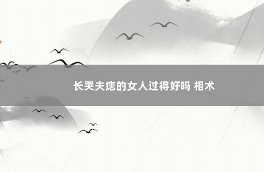 长哭夫痣的女人过得好吗 相术