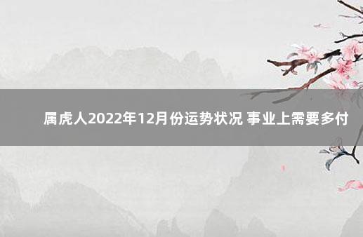 属虎人2022年12月份运势状况 事业上需要多付出努力