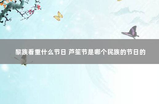 黎族看重什么节日 芦笙节是哪个民族的节日的