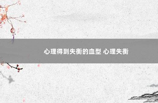 心理得到失衡的血型 心理失衡