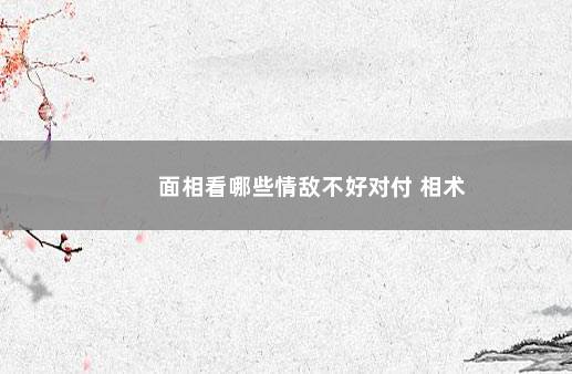 面相看哪些情敌不好对付 相术