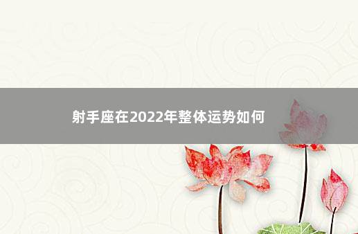 射手座在2022年整体运势如何        